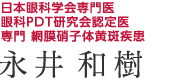 日本眼科学会専門医 / 眼科PDT研究会認定医 / 専門 網膜硝子体黄斑疾患 / 永井和樹